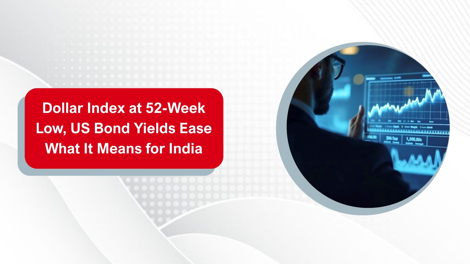 Dollar Index at 52-Week Low, US Bond Yields Ease — What It Means for India